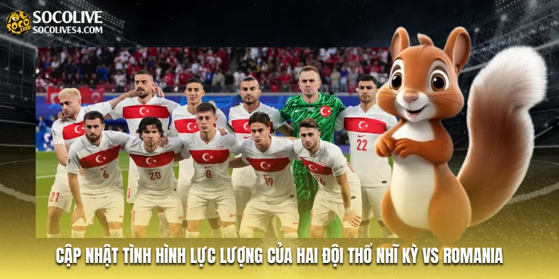 Cập nhật tình hình lực lượng của hai đội Thổ Nhĩ Kỳ vs Romania Cập nhật tình hình lực lượng của hai đội Thổ Nhĩ Kỳ vs Romania