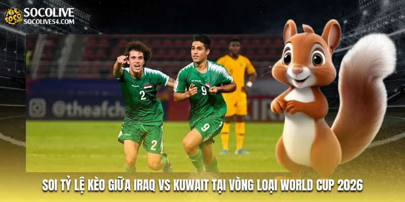 Soi tỷ lệ kèo giữa Iraq vs Kuwait tại vòng loại World Cup 2026 Soi tỷ lệ kèo giữa Iraq vs Kuwait tại vòng loại World Cup 2026